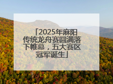 2025年麻阳传统龙舟赛圆满落下帷幕，五大赛区冠军诞生