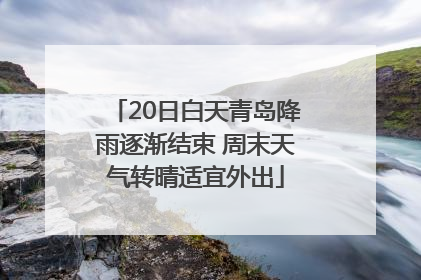 20日白天青岛降雨逐渐结束 周末天气转晴适宜外出