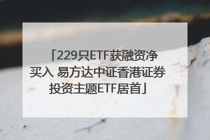 229只ETF获融资净买入 易方达中证香港证券投资主题ETF居首