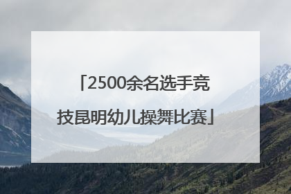 2500余名选手竞技昆明幼儿操舞比赛