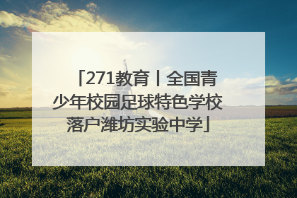 271教育丨全国青少年校园足球特色学校落户潍坊实验中学