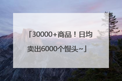 30000+商品！日均卖出6000个馒头~