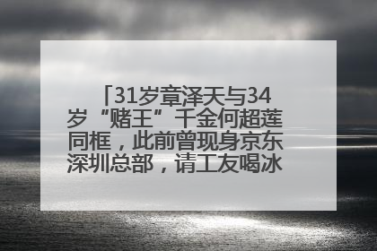 31岁章泽天与34岁“赌王”千金何超莲同框，此前曾现身京东深圳总部，请工友喝冰饮，点了300多杯