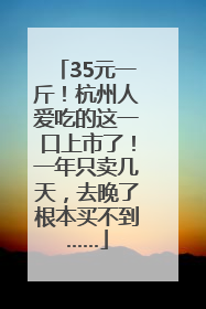 35元一斤！杭州人爱吃的这一口上市了！一年只卖几天，去晚了根本买不到……