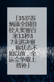 35岁苏炳添全国田径大奖赛百米11秒37未进决赛，称状态不如以前，全运会争取上替补