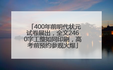 400年前明代状元试卷展出，全文2460字工整如同印刷，高考前预约参观火爆