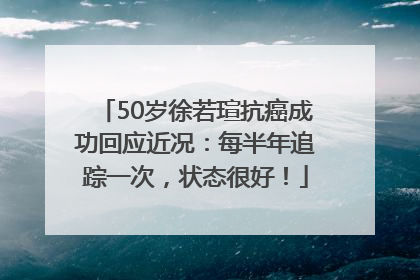 50岁徐若瑄抗癌成功回应近况：每半年追踪一次，状态很好！
