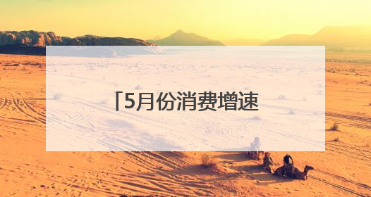 5月份消费增速创新高 凸显中国经济强劲韧性