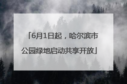 6月1日起，哈尔滨市公园绿地启动共享开放