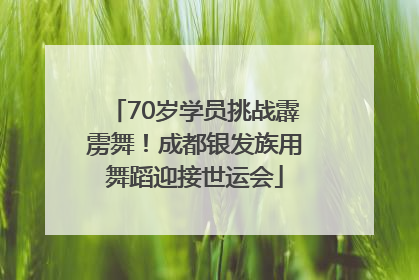 70岁学员挑战霹雳舞！成都银发族用舞蹈迎接世运会