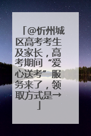 @忻州城区高考考生及家长，高考期间“爱心送考”服务来了，领取方式是→