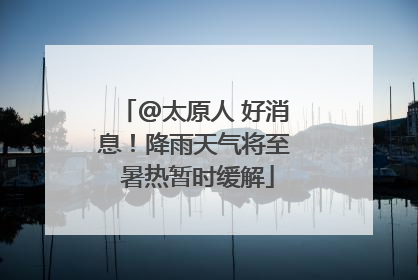 @太原人 好消息！降雨天气将至 暑热暂时缓解