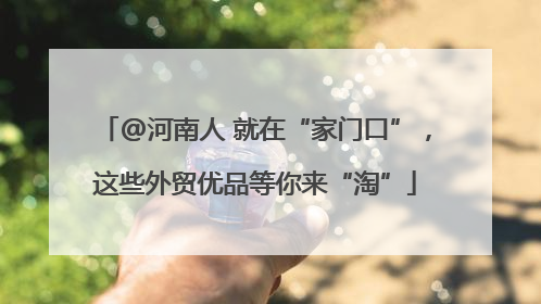 @河南人 就在“家门口”，这些外贸优品等你来“淘”