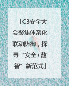 C3安全大会聚焦体系化联动防御，探寻“安全+数智”新范式