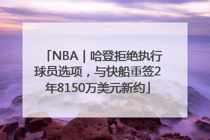 NBA｜哈登拒绝执行球员选项，与快船重签2年8150万美元新约