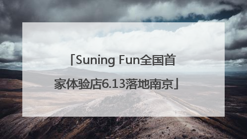 Suning Fun全国首家体验店6.13落地南京