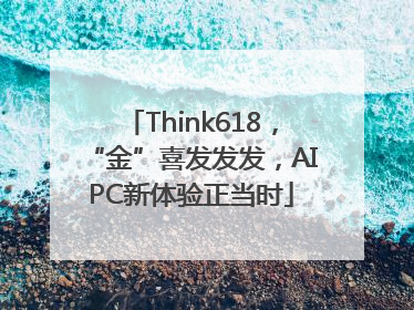 Think618，“金”喜发发发，AIPC新体验正当时